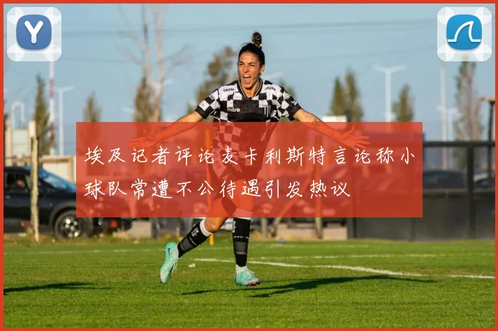 埃及记者评论麦卡利斯特言论称小球队常遭不公待遇引发热议