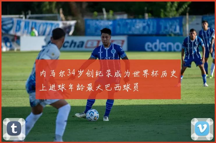 内马尔34岁创纪录成为世界杯历史上进球年龄最大巴西球员