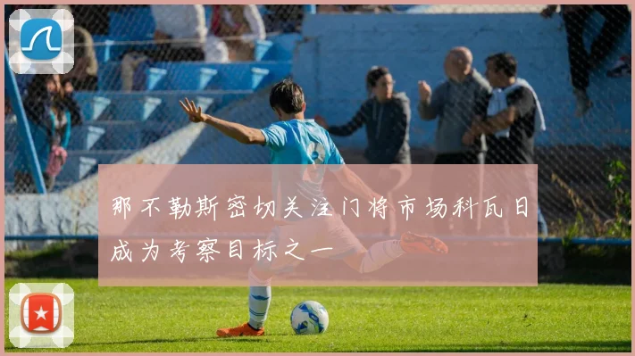 那不勒斯密切关注门将市场科瓦日成为考察目标之一