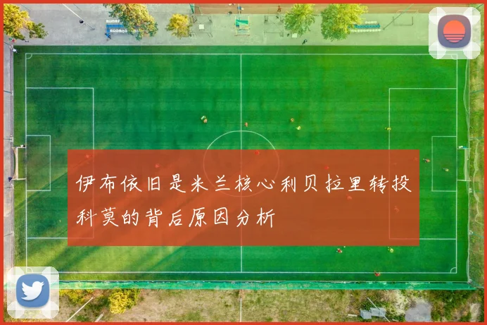 伊布依旧是米兰核心利贝拉里转投科莫的背后原因分析