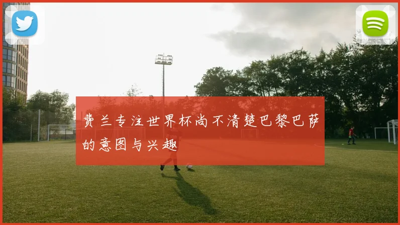 费兰专注世界杯尚不清楚巴黎巴萨的意图与兴趣