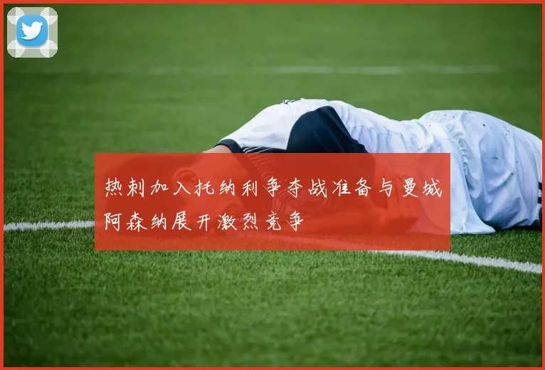 热刺加入托纳利争夺战准备与曼城阿森纳展开激烈竞争